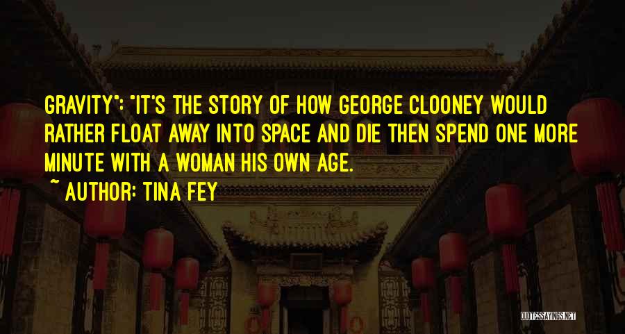 Tina Fey Quotes: Gravity: It's The Story Of How George Clooney Would Rather Float Away Into Space And Die Then Spend One More