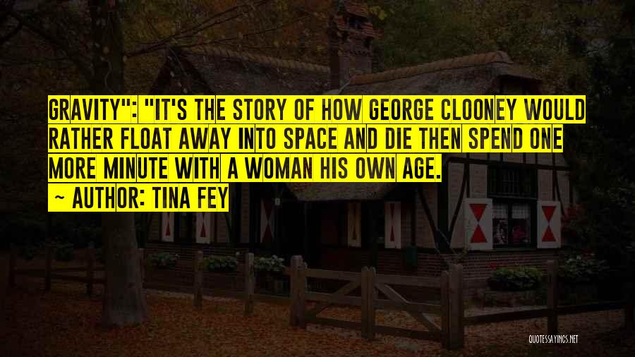 Tina Fey Quotes: Gravity: It's The Story Of How George Clooney Would Rather Float Away Into Space And Die Then Spend One More
