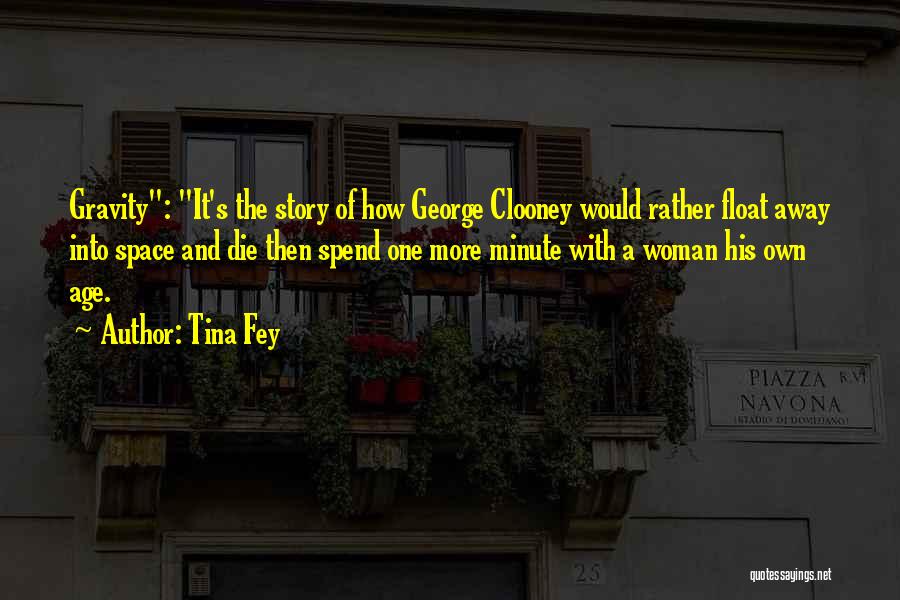 Tina Fey Quotes: Gravity: It's The Story Of How George Clooney Would Rather Float Away Into Space And Die Then Spend One More