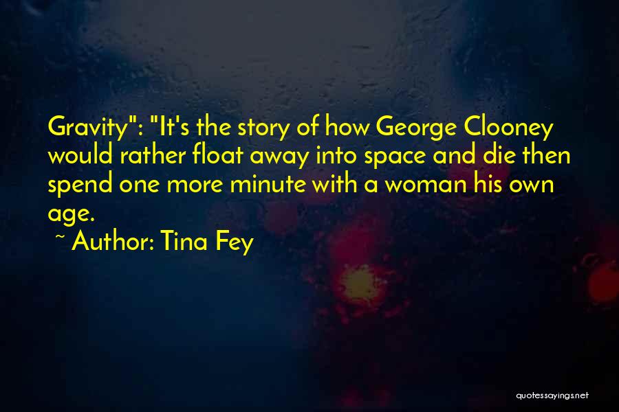Tina Fey Quotes: Gravity: It's The Story Of How George Clooney Would Rather Float Away Into Space And Die Then Spend One More