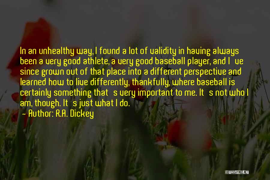 R.A. Dickey Quotes: In An Unhealthy Way, I Found A Lot Of Validity In Having Always Been A Very Good Athlete, A Very