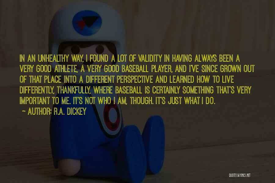 R.A. Dickey Quotes: In An Unhealthy Way, I Found A Lot Of Validity In Having Always Been A Very Good Athlete, A Very