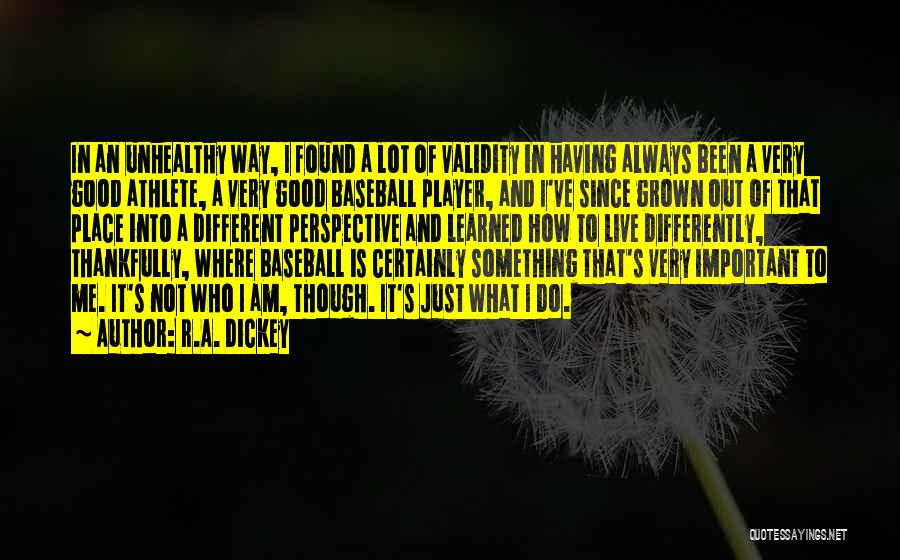 R.A. Dickey Quotes: In An Unhealthy Way, I Found A Lot Of Validity In Having Always Been A Very Good Athlete, A Very