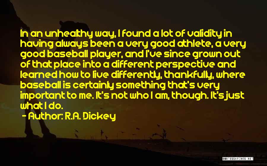 R.A. Dickey Quotes: In An Unhealthy Way, I Found A Lot Of Validity In Having Always Been A Very Good Athlete, A Very