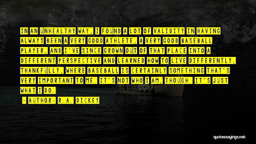 R.A. Dickey Quotes: In An Unhealthy Way, I Found A Lot Of Validity In Having Always Been A Very Good Athlete, A Very