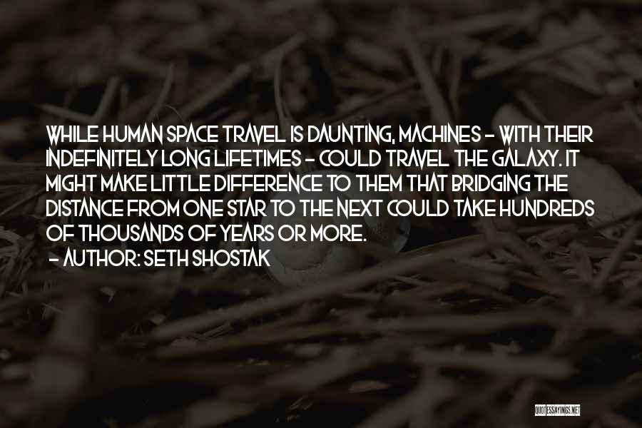 Seth Shostak Quotes: While Human Space Travel Is Daunting, Machines - With Their Indefinitely Long Lifetimes - Could Travel The Galaxy. It Might