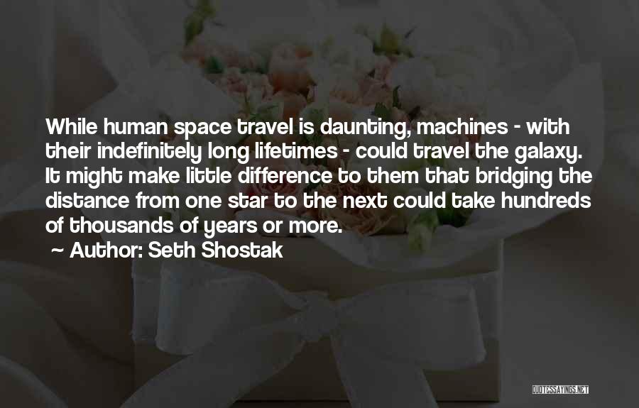Seth Shostak Quotes: While Human Space Travel Is Daunting, Machines - With Their Indefinitely Long Lifetimes - Could Travel The Galaxy. It Might