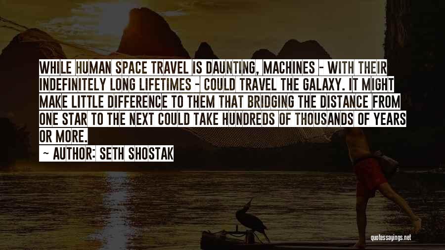 Seth Shostak Quotes: While Human Space Travel Is Daunting, Machines - With Their Indefinitely Long Lifetimes - Could Travel The Galaxy. It Might
