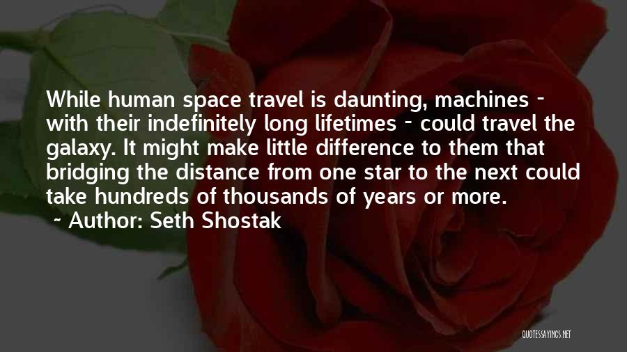 Seth Shostak Quotes: While Human Space Travel Is Daunting, Machines - With Their Indefinitely Long Lifetimes - Could Travel The Galaxy. It Might