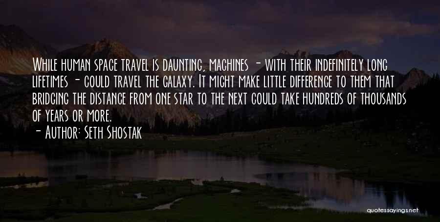 Seth Shostak Quotes: While Human Space Travel Is Daunting, Machines - With Their Indefinitely Long Lifetimes - Could Travel The Galaxy. It Might