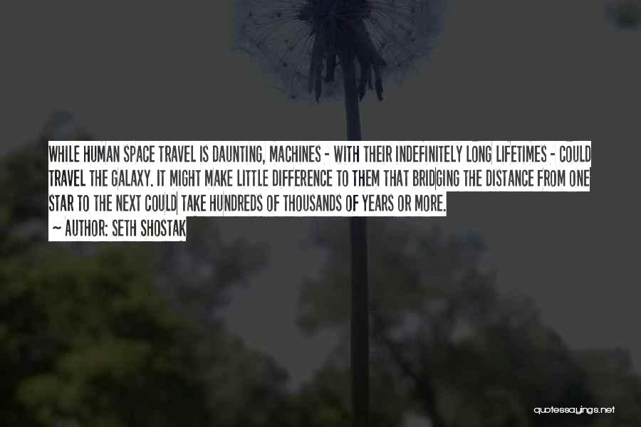 Seth Shostak Quotes: While Human Space Travel Is Daunting, Machines - With Their Indefinitely Long Lifetimes - Could Travel The Galaxy. It Might