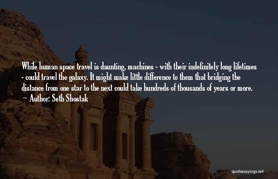 Seth Shostak Quotes: While Human Space Travel Is Daunting, Machines - With Their Indefinitely Long Lifetimes - Could Travel The Galaxy. It Might