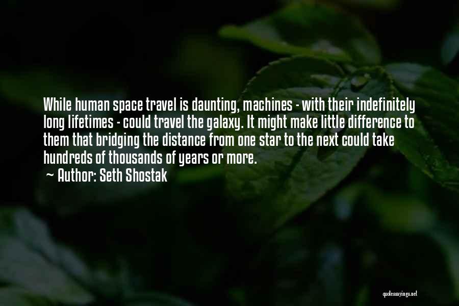 Seth Shostak Quotes: While Human Space Travel Is Daunting, Machines - With Their Indefinitely Long Lifetimes - Could Travel The Galaxy. It Might