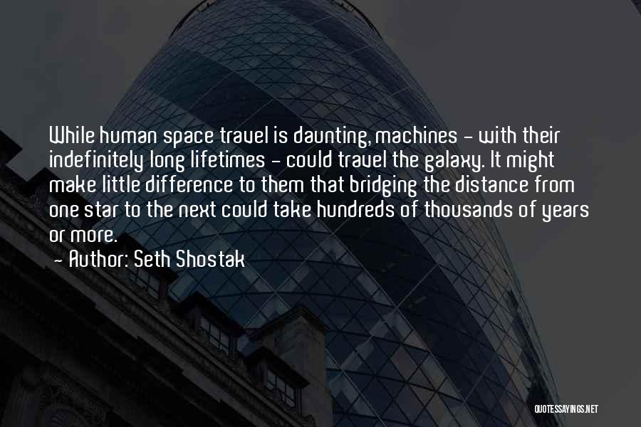 Seth Shostak Quotes: While Human Space Travel Is Daunting, Machines - With Their Indefinitely Long Lifetimes - Could Travel The Galaxy. It Might