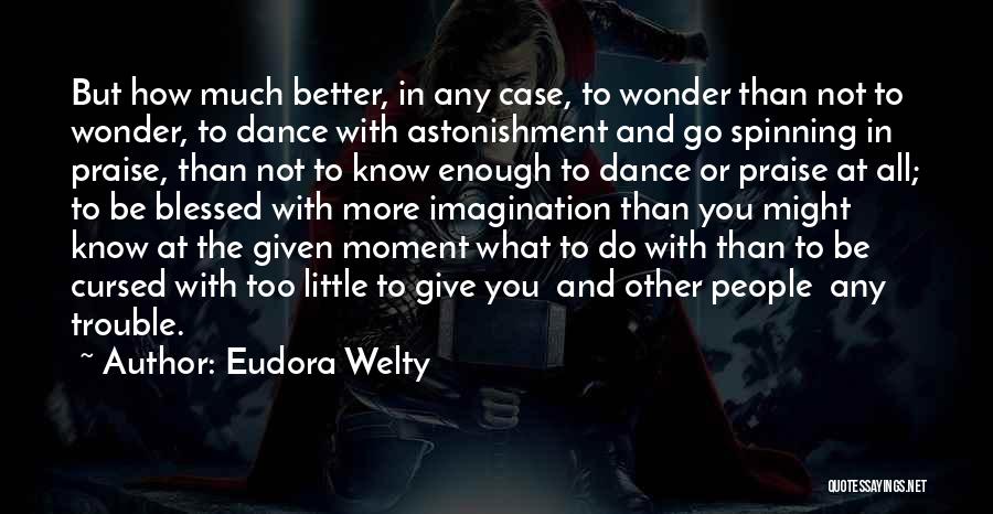 Eudora Welty Quotes: But How Much Better, In Any Case, To Wonder Than Not To Wonder, To Dance With Astonishment And Go Spinning