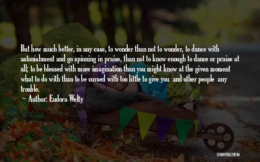 Eudora Welty Quotes: But How Much Better, In Any Case, To Wonder Than Not To Wonder, To Dance With Astonishment And Go Spinning