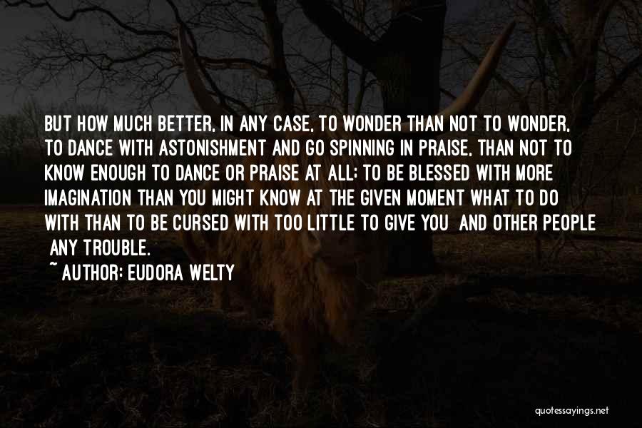 Eudora Welty Quotes: But How Much Better, In Any Case, To Wonder Than Not To Wonder, To Dance With Astonishment And Go Spinning