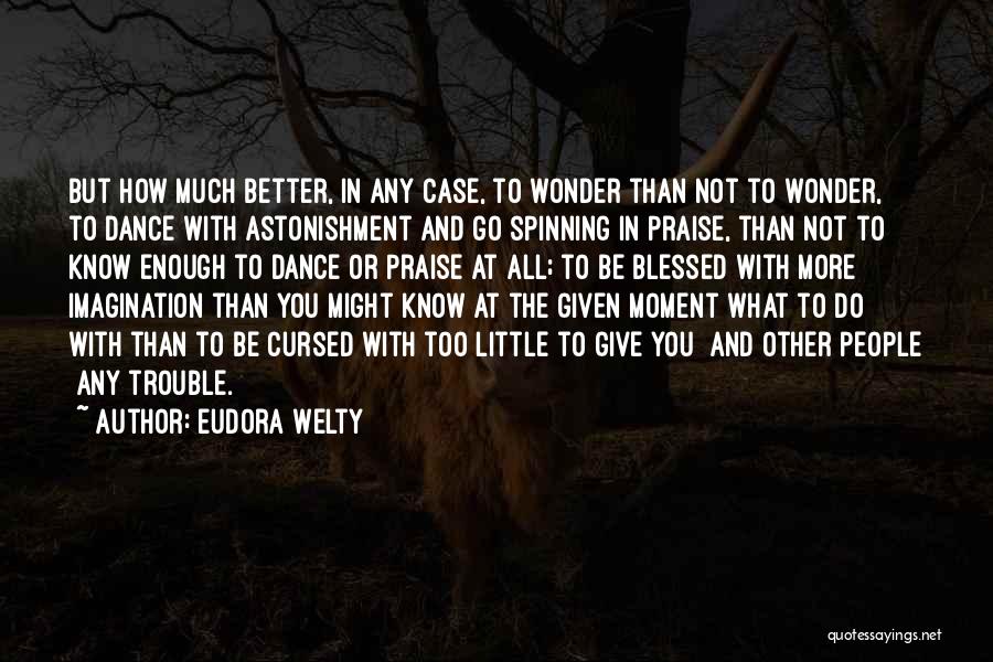 Eudora Welty Quotes: But How Much Better, In Any Case, To Wonder Than Not To Wonder, To Dance With Astonishment And Go Spinning