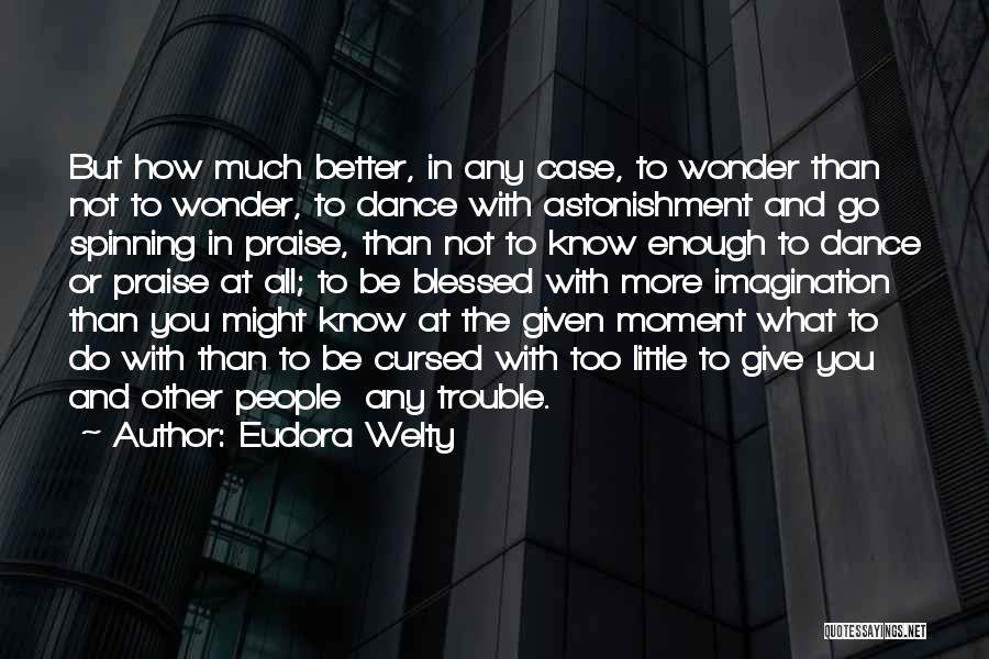 Eudora Welty Quotes: But How Much Better, In Any Case, To Wonder Than Not To Wonder, To Dance With Astonishment And Go Spinning