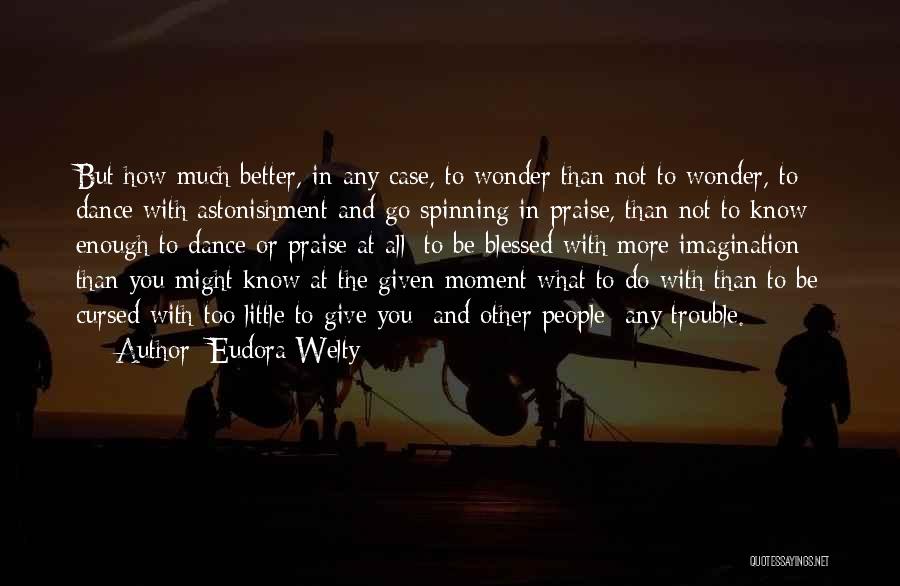 Eudora Welty Quotes: But How Much Better, In Any Case, To Wonder Than Not To Wonder, To Dance With Astonishment And Go Spinning