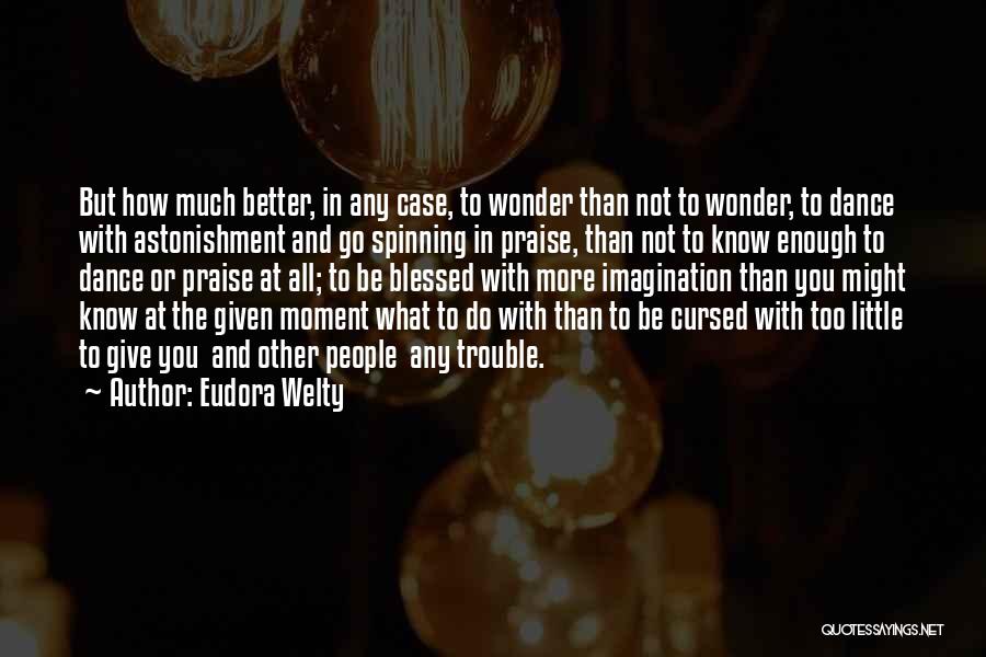 Eudora Welty Quotes: But How Much Better, In Any Case, To Wonder Than Not To Wonder, To Dance With Astonishment And Go Spinning