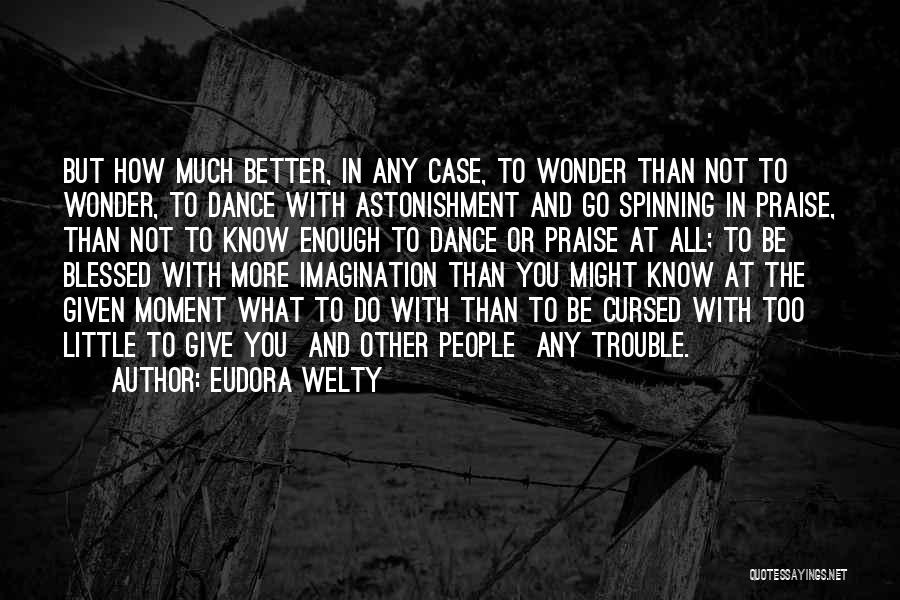 Eudora Welty Quotes: But How Much Better, In Any Case, To Wonder Than Not To Wonder, To Dance With Astonishment And Go Spinning