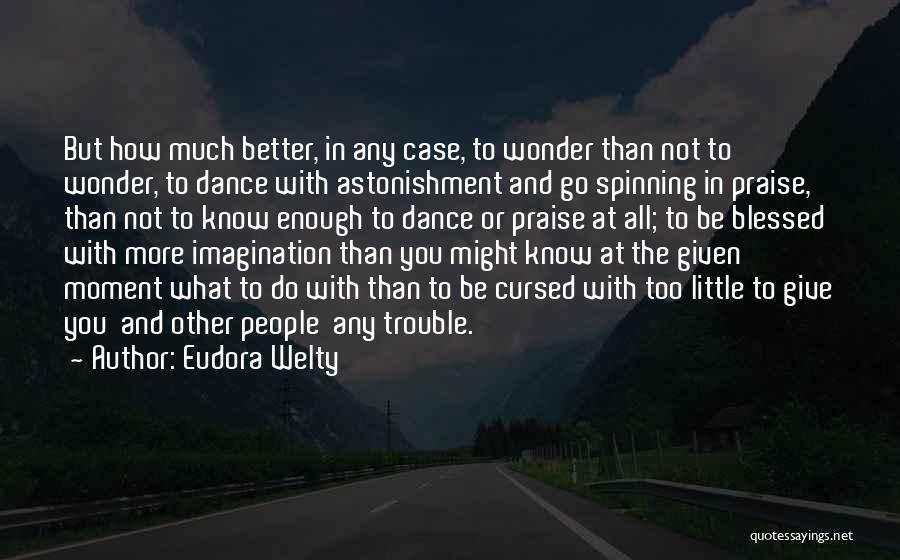 Eudora Welty Quotes: But How Much Better, In Any Case, To Wonder Than Not To Wonder, To Dance With Astonishment And Go Spinning