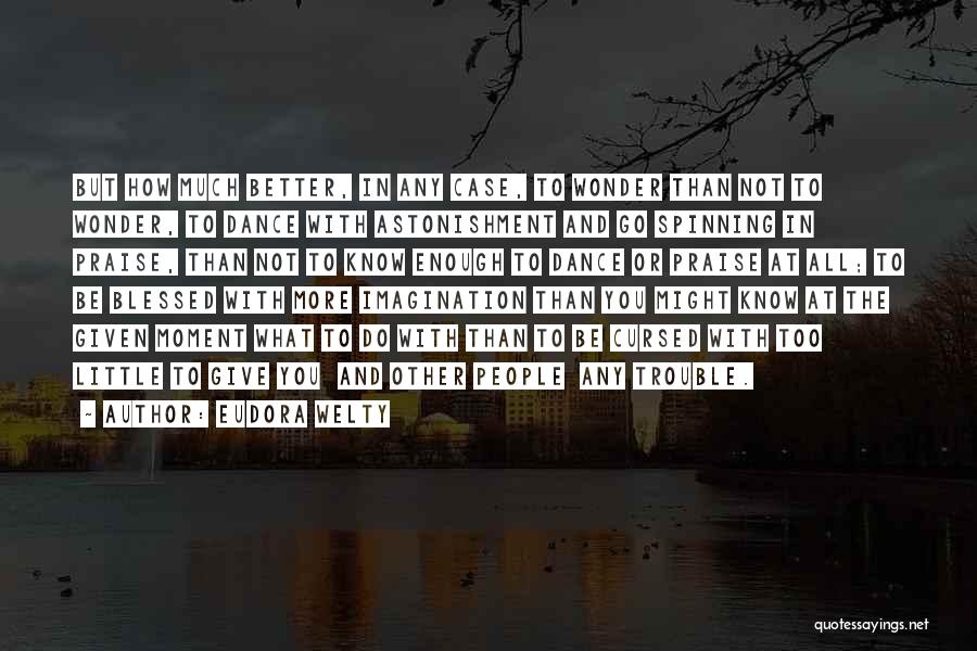 Eudora Welty Quotes: But How Much Better, In Any Case, To Wonder Than Not To Wonder, To Dance With Astonishment And Go Spinning