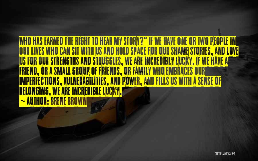 Brene Brown Quotes: Who Has Earned The Right To Hear My Story? If We Have One Or Two People In Our Lives Who