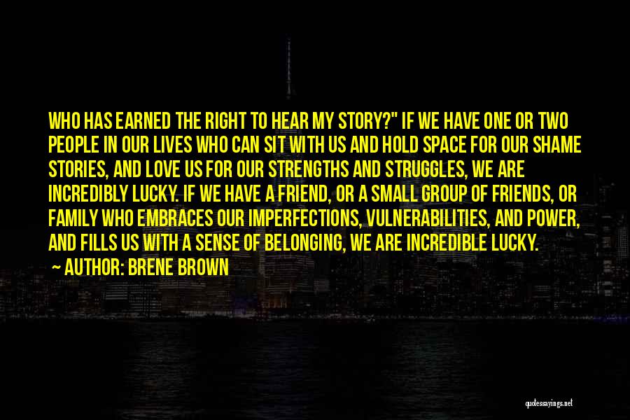 Brene Brown Quotes: Who Has Earned The Right To Hear My Story? If We Have One Or Two People In Our Lives Who