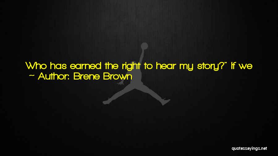 Brene Brown Quotes: Who Has Earned The Right To Hear My Story? If We Have One Or Two People In Our Lives Who