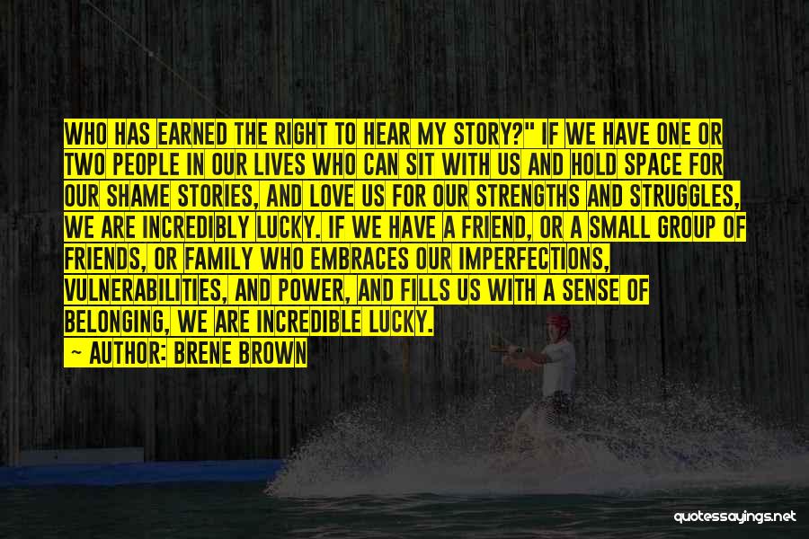 Brene Brown Quotes: Who Has Earned The Right To Hear My Story? If We Have One Or Two People In Our Lives Who