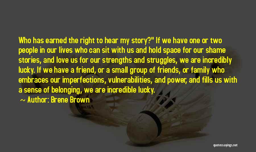 Brene Brown Quotes: Who Has Earned The Right To Hear My Story? If We Have One Or Two People In Our Lives Who