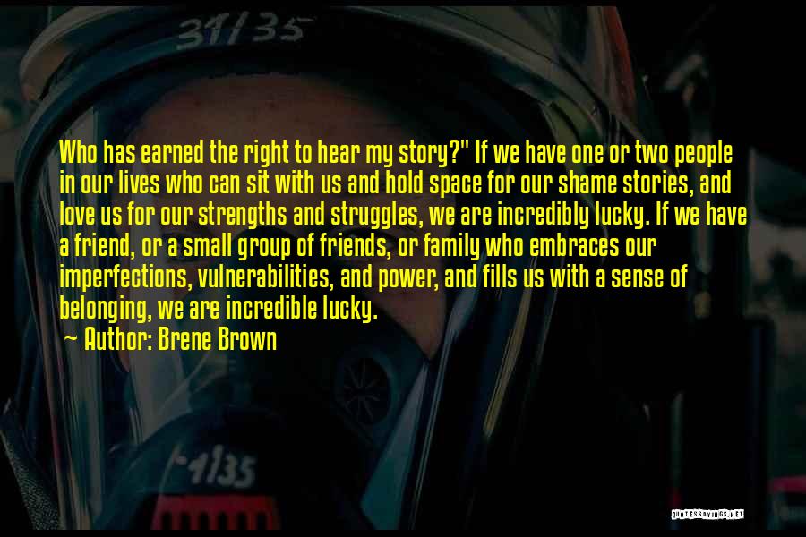 Brene Brown Quotes: Who Has Earned The Right To Hear My Story? If We Have One Or Two People In Our Lives Who