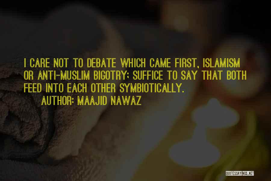 Maajid Nawaz Quotes: I Care Not To Debate Which Came First, Islamism Or Anti-muslim Bigotry; Suffice To Say That Both Feed Into Each