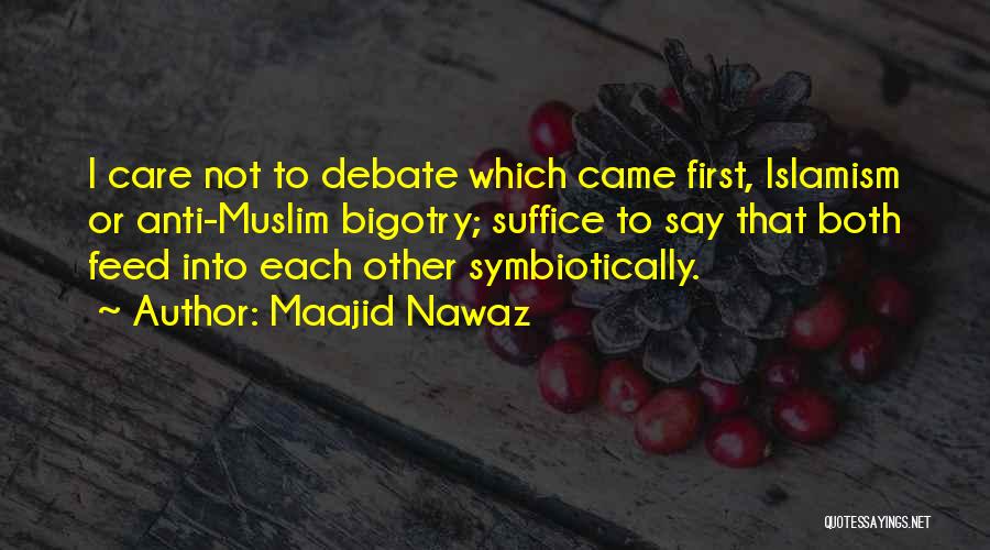 Maajid Nawaz Quotes: I Care Not To Debate Which Came First, Islamism Or Anti-muslim Bigotry; Suffice To Say That Both Feed Into Each