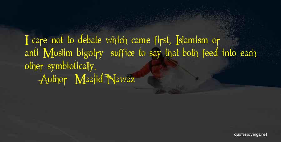 Maajid Nawaz Quotes: I Care Not To Debate Which Came First, Islamism Or Anti-muslim Bigotry; Suffice To Say That Both Feed Into Each