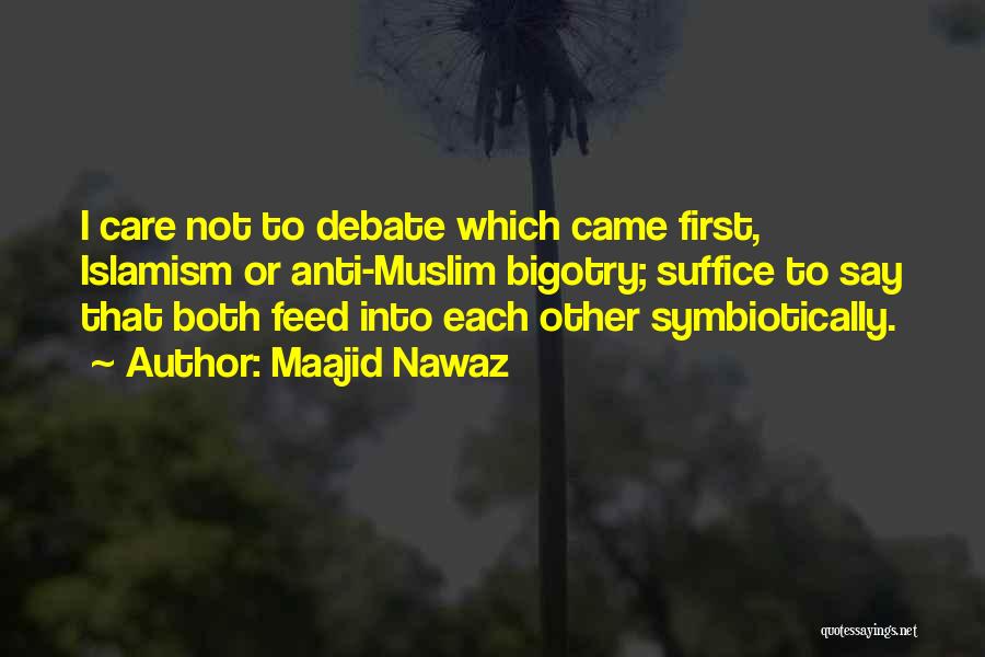 Maajid Nawaz Quotes: I Care Not To Debate Which Came First, Islamism Or Anti-muslim Bigotry; Suffice To Say That Both Feed Into Each