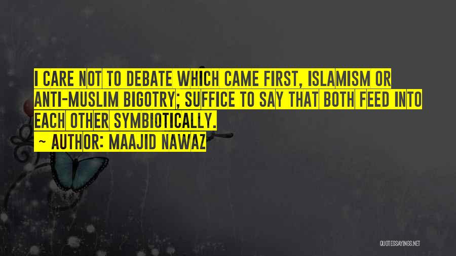 Maajid Nawaz Quotes: I Care Not To Debate Which Came First, Islamism Or Anti-muslim Bigotry; Suffice To Say That Both Feed Into Each