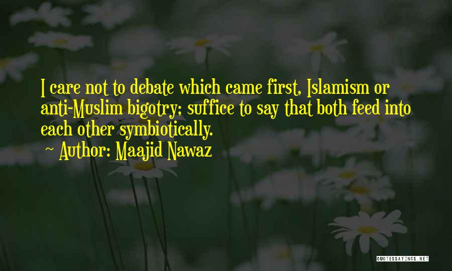 Maajid Nawaz Quotes: I Care Not To Debate Which Came First, Islamism Or Anti-muslim Bigotry; Suffice To Say That Both Feed Into Each