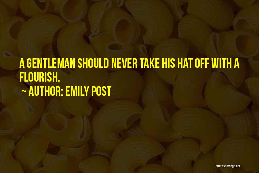 Emily Post Quotes: A Gentleman Should Never Take His Hat Off With A Flourish.