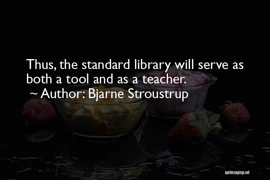 Bjarne Stroustrup Quotes: Thus, The Standard Library Will Serve As Both A Tool And As A Teacher.