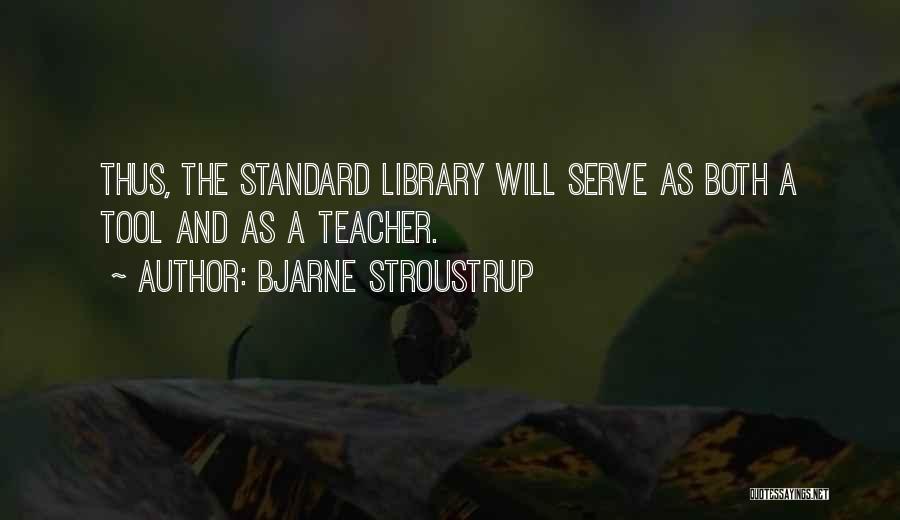 Bjarne Stroustrup Quotes: Thus, The Standard Library Will Serve As Both A Tool And As A Teacher.