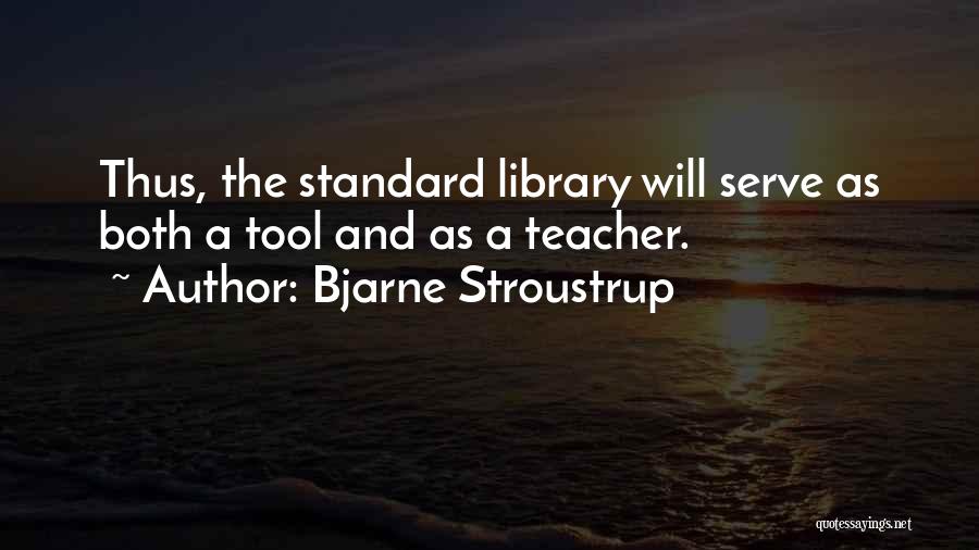 Bjarne Stroustrup Quotes: Thus, The Standard Library Will Serve As Both A Tool And As A Teacher.