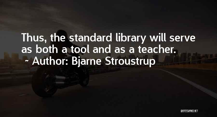 Bjarne Stroustrup Quotes: Thus, The Standard Library Will Serve As Both A Tool And As A Teacher.