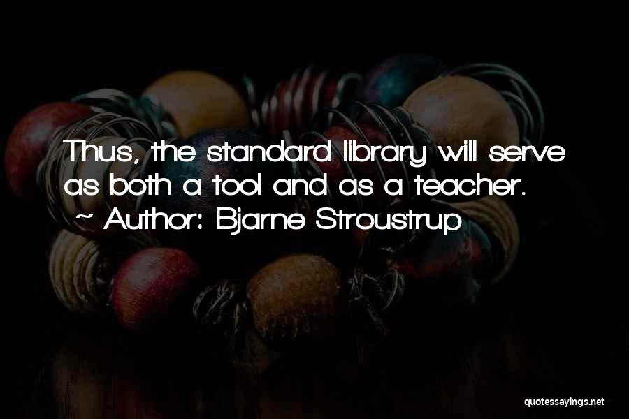 Bjarne Stroustrup Quotes: Thus, The Standard Library Will Serve As Both A Tool And As A Teacher.