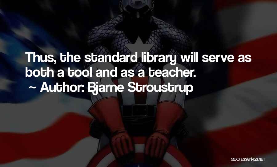 Bjarne Stroustrup Quotes: Thus, The Standard Library Will Serve As Both A Tool And As A Teacher.