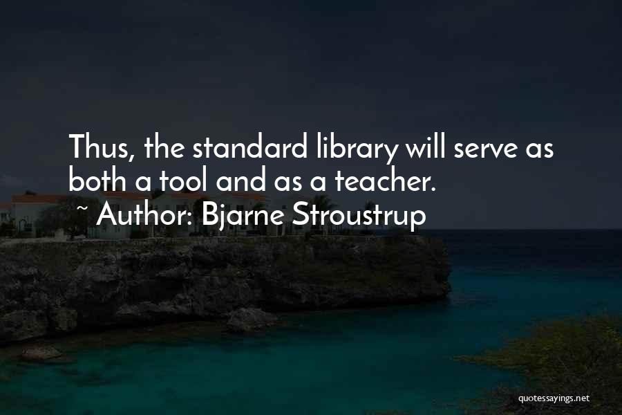 Bjarne Stroustrup Quotes: Thus, The Standard Library Will Serve As Both A Tool And As A Teacher.