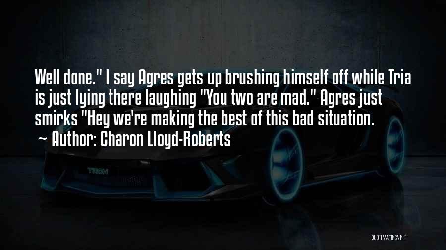 Charon Lloyd-Roberts Quotes: Well Done. I Say Agres Gets Up Brushing Himself Off While Tria Is Just Lying There Laughing You Two Are