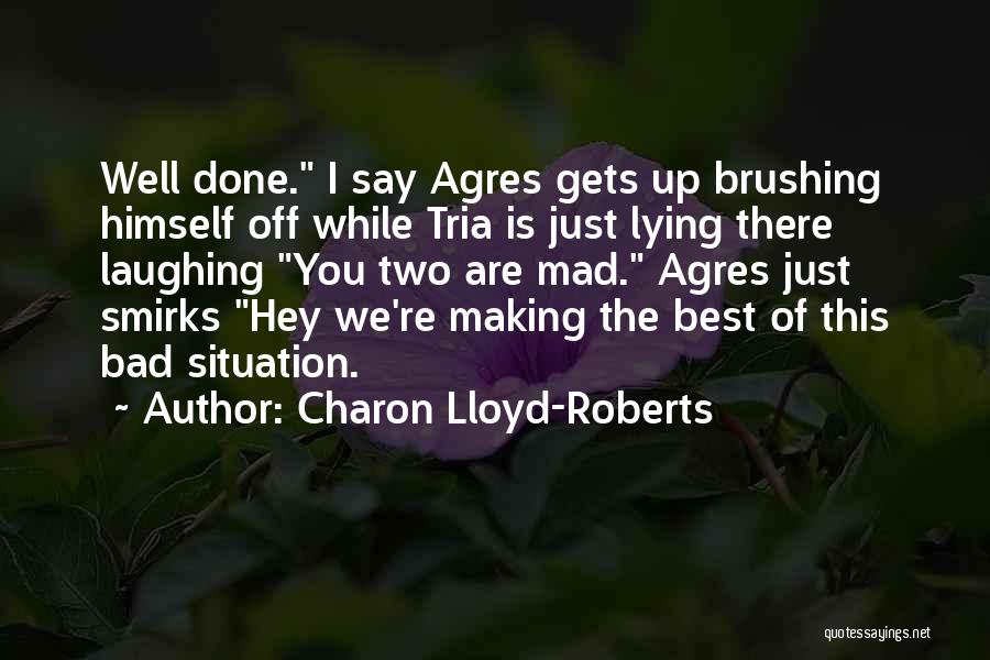 Charon Lloyd-Roberts Quotes: Well Done. I Say Agres Gets Up Brushing Himself Off While Tria Is Just Lying There Laughing You Two Are